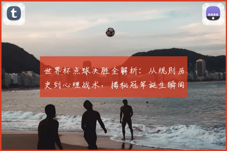 世界杯点球决胜全解析：从规则历史到心理战术，揭秘冠军诞生瞬间