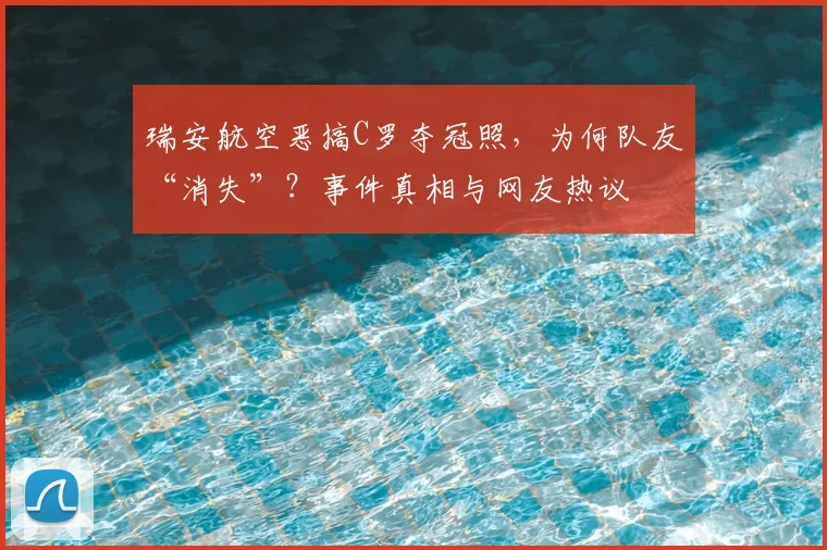 瑞安航空恶搞C罗夺冠照,为何队友“消失”?事件真相与网友热议