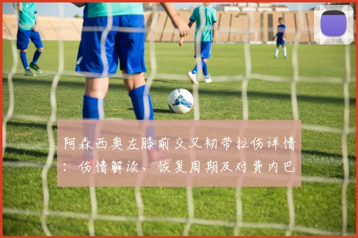 阿森西奥左膝前交叉韧带拉伤详情：伤情解读、恢复周期及对费内巴切战术影响分析