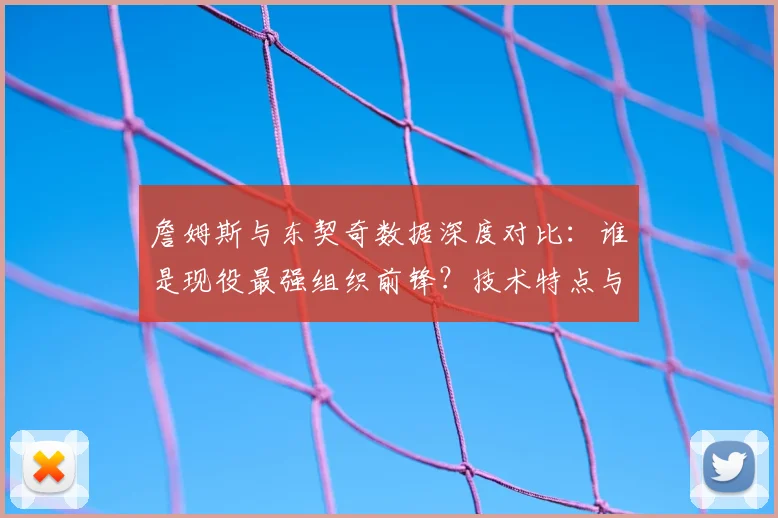 詹姆斯与东契奇数据深度对比：谁是现役最强组织前锋？技术特点与带队能力全解析