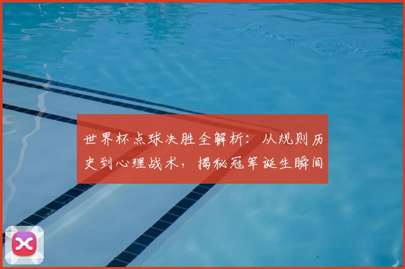 世界杯点球决胜全解析：从规则历史到心理战术，揭秘冠军诞生瞬间